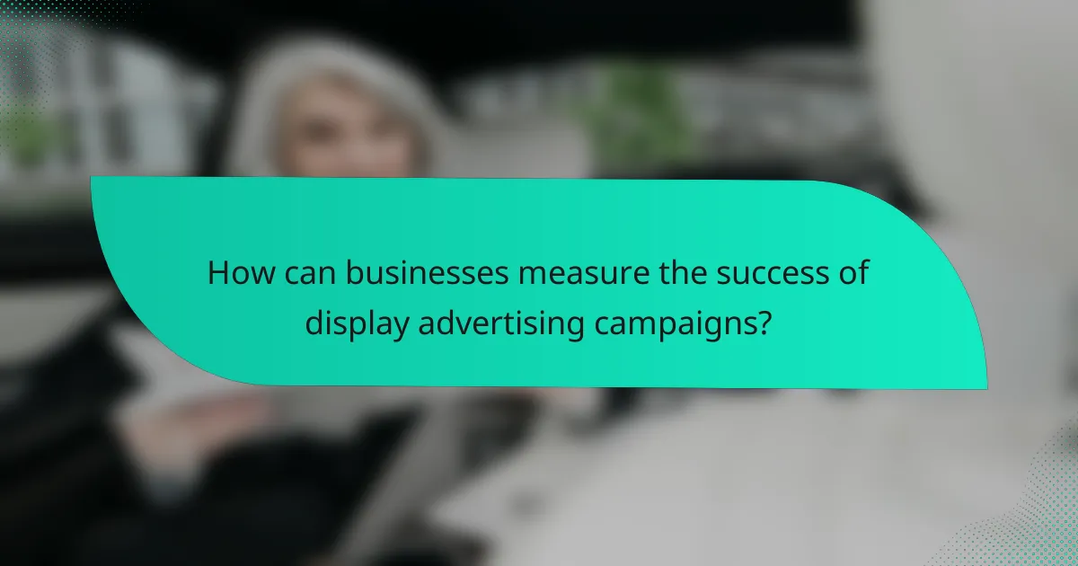 How can businesses measure the success of display advertising campaigns?