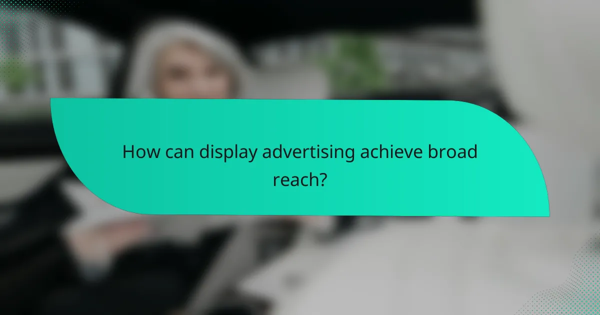 How can display advertising achieve broad reach?