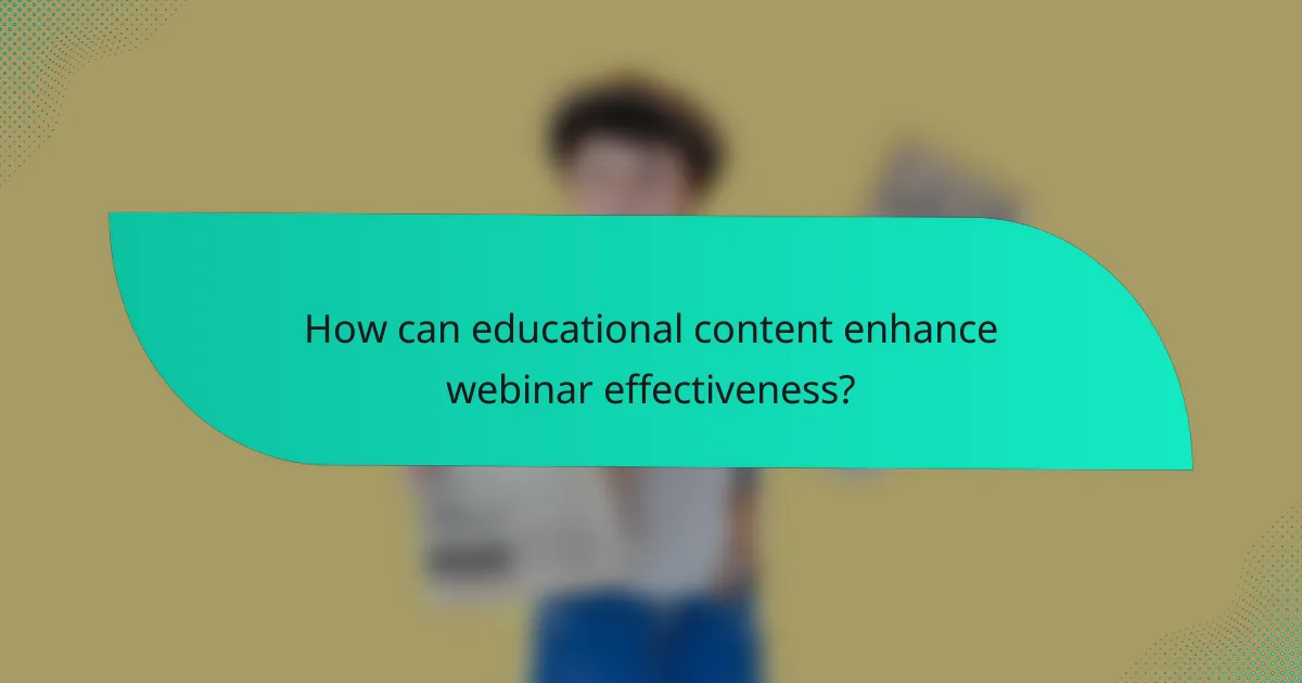 How can educational content enhance webinar effectiveness?