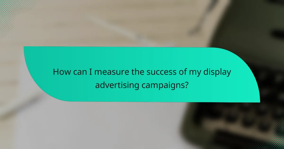 How can I measure the success of my display advertising campaigns?