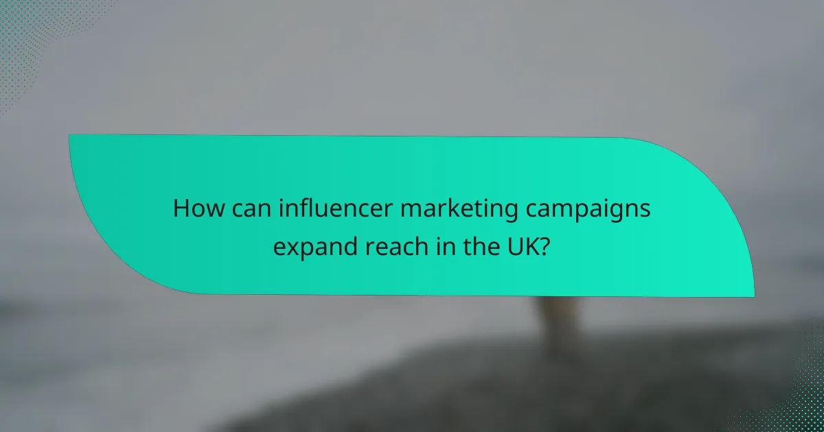 How can influencer marketing campaigns expand reach in the UK?