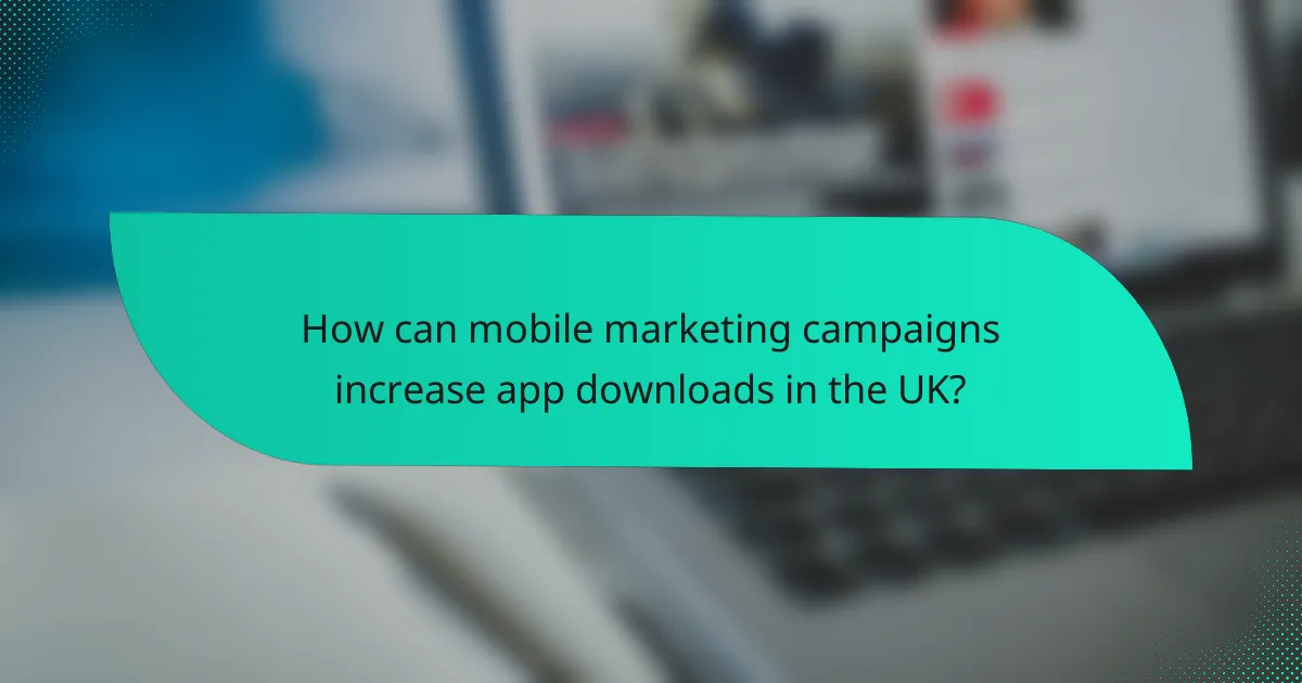 How can mobile marketing campaigns increase app downloads in the UK?