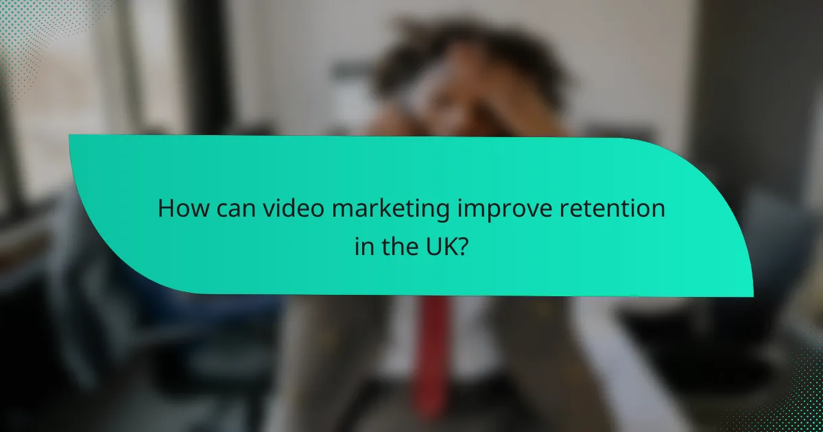 How can video marketing improve retention in the UK?