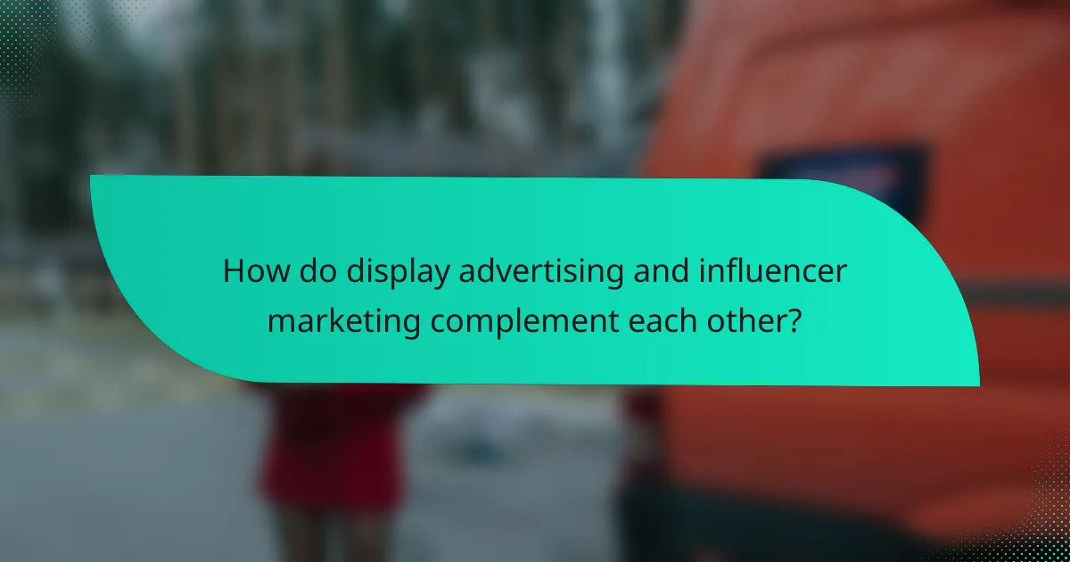 How do display advertising and influencer marketing complement each other?