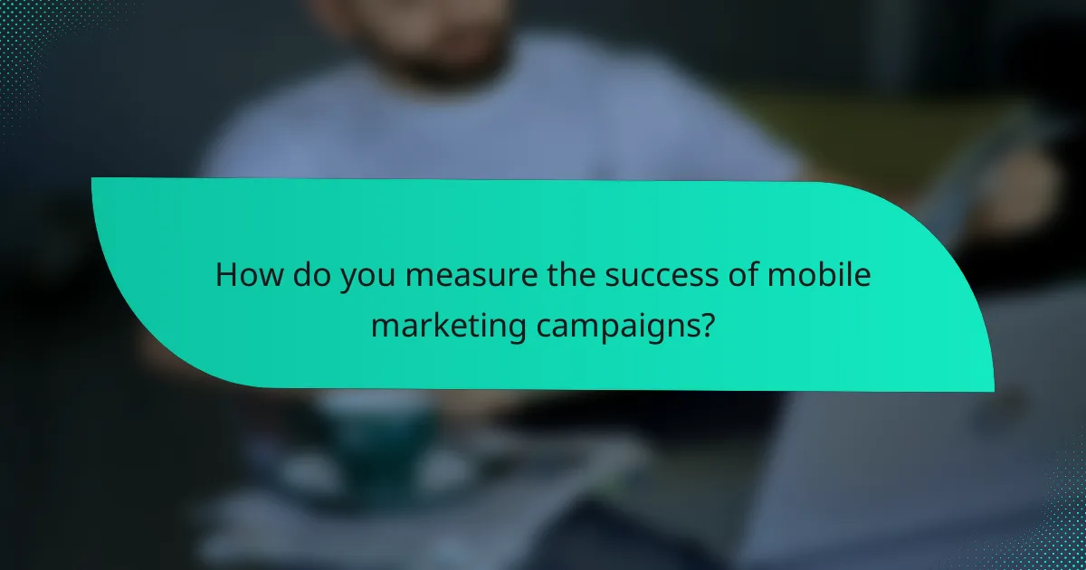 How do you measure the success of mobile marketing campaigns?