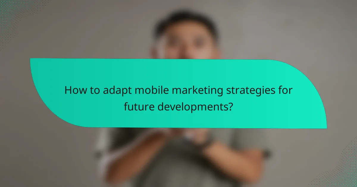 How to adapt mobile marketing strategies for future developments?