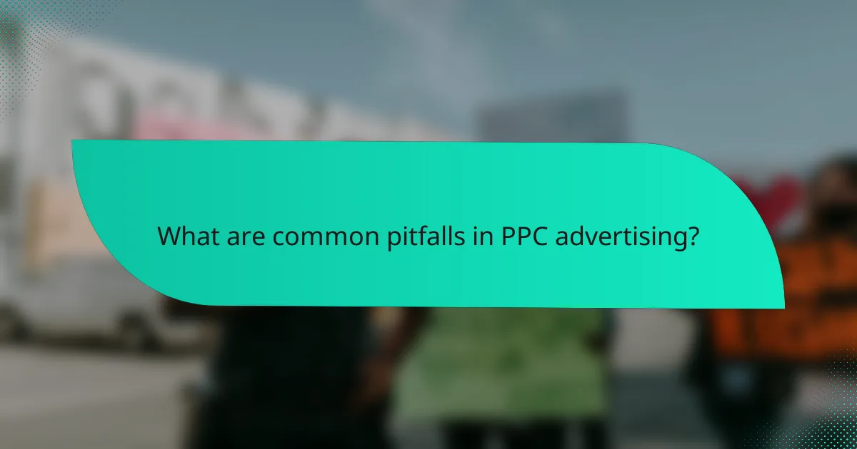 What are common pitfalls in PPC advertising?