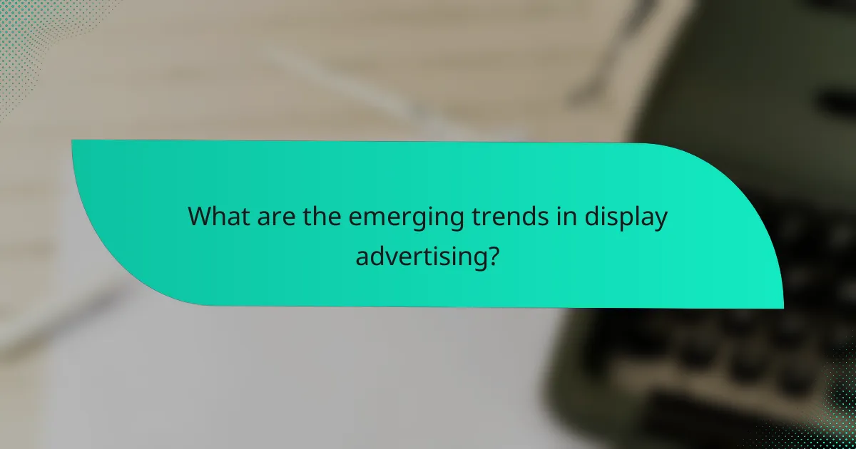 What are the emerging trends in display advertising?