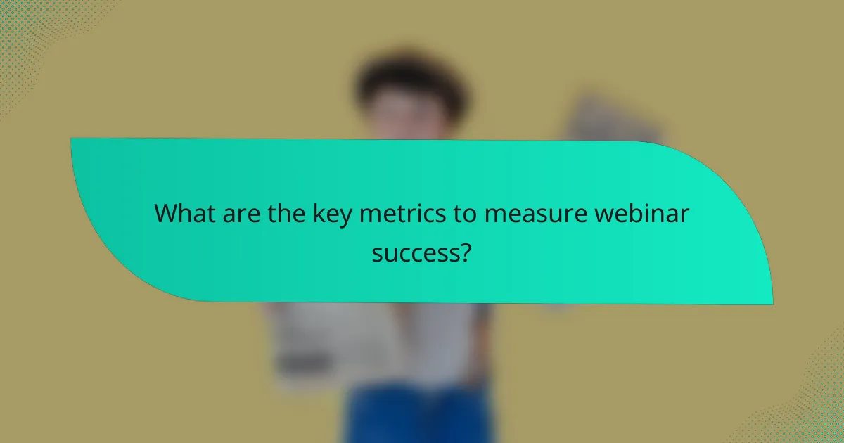 What are the key metrics to measure webinar success?
