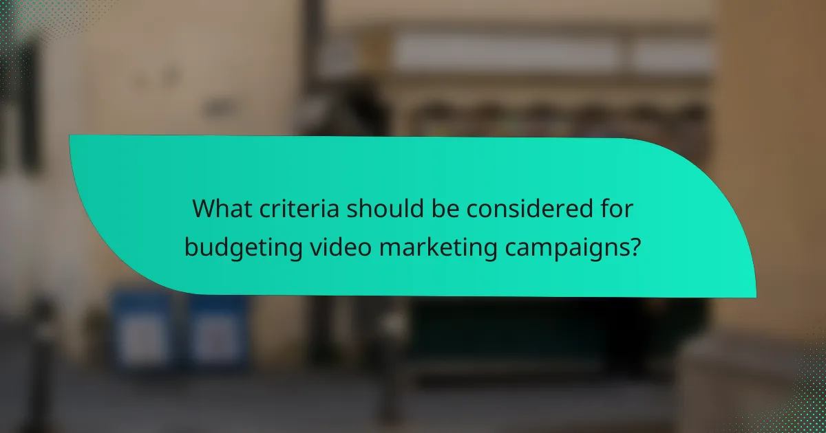 What criteria should be considered for budgeting video marketing campaigns?