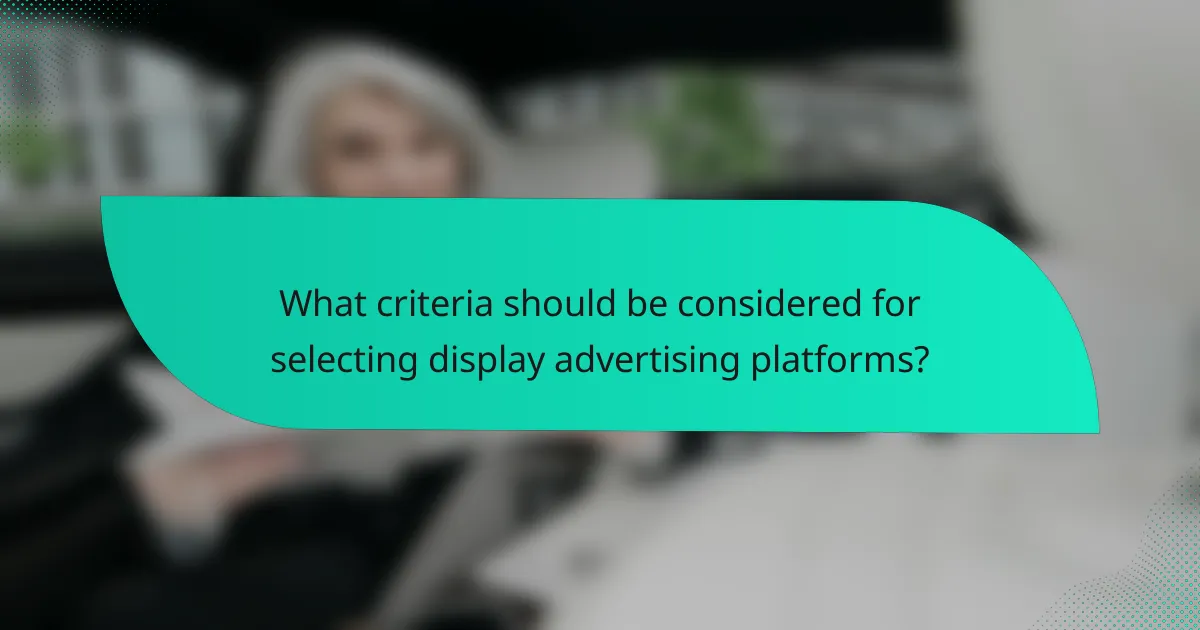 What criteria should be considered for selecting display advertising platforms?