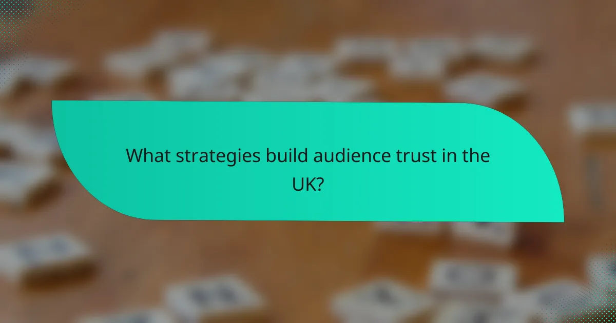 What strategies build audience trust in the UK?