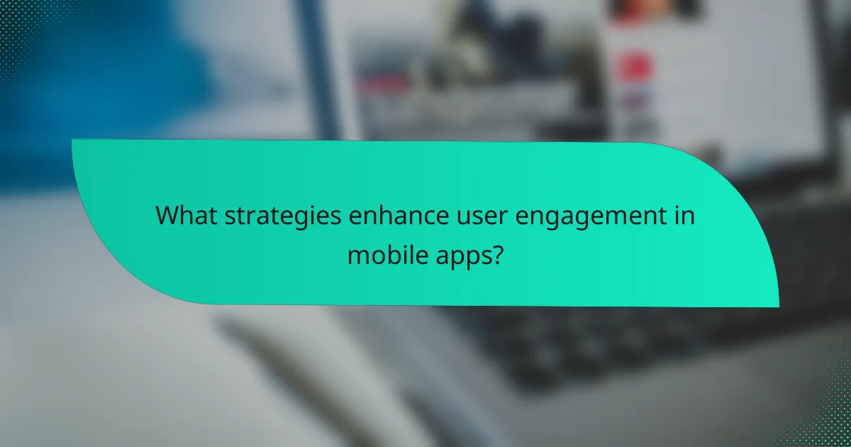 What strategies enhance user engagement in mobile apps?